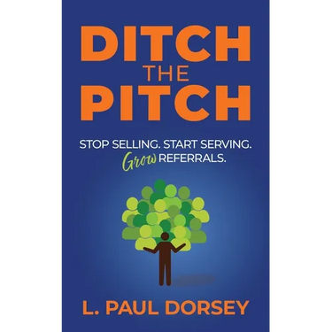 Ditch The Pitch: Stop Selling. Start Serving. Grow Referrals.