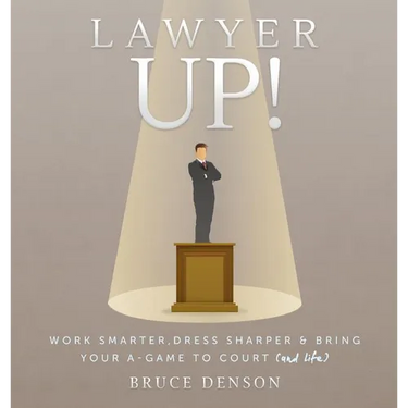 Lawyer Up!: Work Smarter, Dress Sharper, & Bring Your A-Game To Court (And Life)