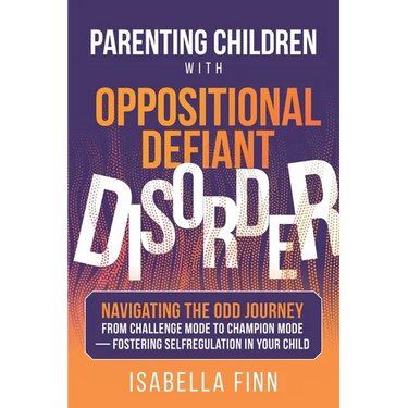 Parenting Children with Oppositional Defiant Disorder: Navigating the ODD Journey from Challenge Mode to Champion Mode - Fostering Self-Regulation in