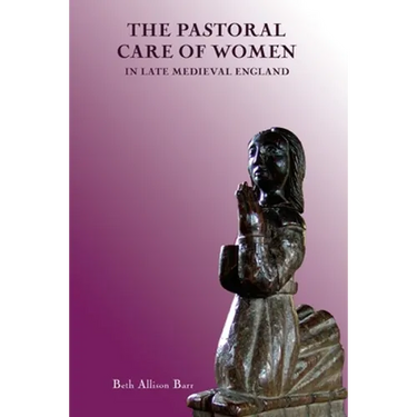 The Pastoral Care of Women in Late Medieval England