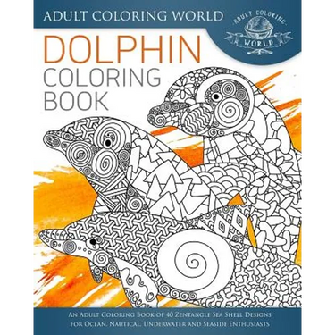 Dolphin Coloring Book: An Adult Coloring Book of 40 Zentangle Sea Shell Designs for Ocean, Nautical, Underwater and Seaside Enthusiasts