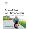 Mayo Clinic on Osteoporosis: Keeping Your Bones Healthy and Strong and Reducing the Risk of Fracture