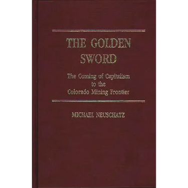 The Golden Sword: The Coming of Capitalism to the Colorado Mining Frontier