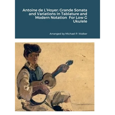 Antoine de L'Hoyer: Grande Sonata and Variations In Tablature and Modern Notation For Low G Ukulele