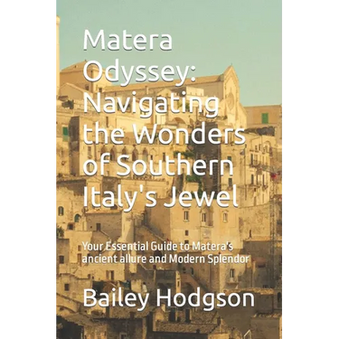 Matera Odyssey: Navigating the Wonders of Southern Italy's Jewel: Your Essential Guide to Matera's ancient allure and Modern Splendor