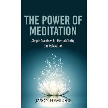The Power of Meditation: Simple Practices for Mental Clarity and Relaxation