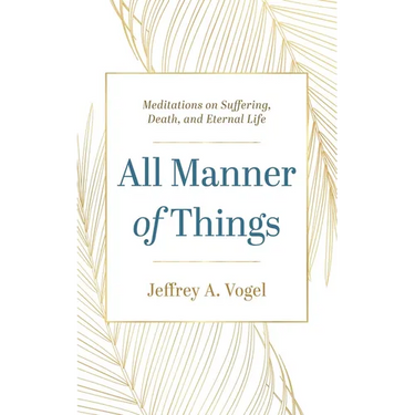 All Manner of Things: Meditations on Suffering, Death, and Eternal Life