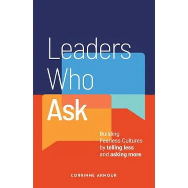 Leaders Who Ask: Building Fearless Cultures by telling less and asking more
