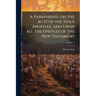 A Paraphrase on the Acts of the Holy Apostles, and Upon all the Epistles of the New Testament: Being a... Supplement to Dr. Clarke's Paraphrase on the