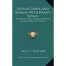 Indian Games And Dances With Native Songs: Arranged From American Indian Ceremonials And Sports