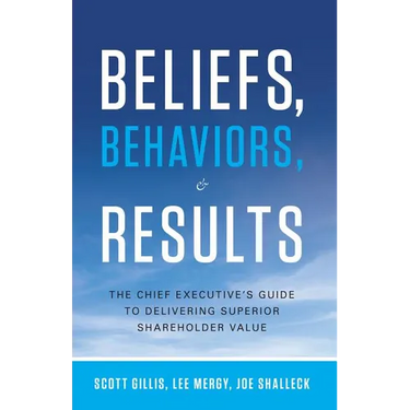Beliefs, Behaviors, & Results: The Chief Executive's Guide to Delivering Superior Shareholder Value