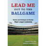 Lead Me Out to the Ballgame: Stories and Strategies to Develop Major League Leadership