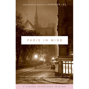 Paris in Mind: From Mark Twain to Langston Hughes, from Saul Bellow to David Sedaris: Three Centuries of Americans Writing about Their Romance (and Fr