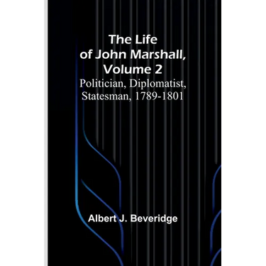 The Life of John Marshall, Volume 2: Politician, diplomatist, statesman, 1789-1801