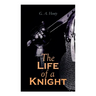 The Life of a Knight: Historical Novels - Medieval Series: Winning His Spurs, St. George For England, The Lion of St. Mark, At Agincourt & A Knight of