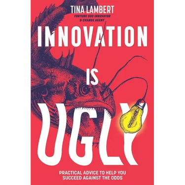 Innovation Is Ugly: Practical Advice to Help You Succeed Against the Odds