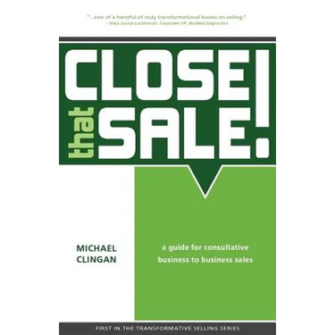 Close that Sale!: A guide for consultative business to business sales