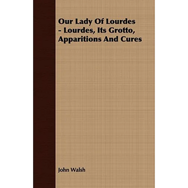 Our Lady of Lourdes - Lourdes, its Grotto, Apparitions and Cures