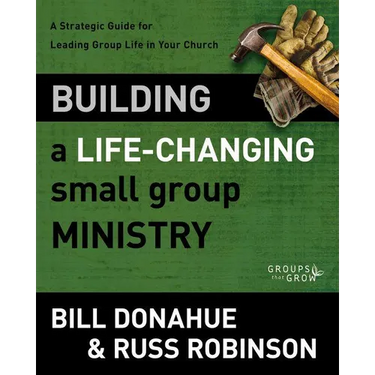 Building a Life-Changing Small Group Ministry: A Strategic Guide for Leading Group Life in Your Church