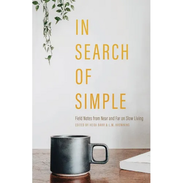 In Search of Simple: Field Notes from Near and Far on Slow Living