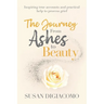 The Journey from Ashes to Beauty: Inspiring true accounts and practical help to process grief