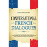 Conversational French Dialogues: Over 100 Conversations and Short Stories to Learn the French Language. Grow Your Vocabulary Whilst Having Fun with Da