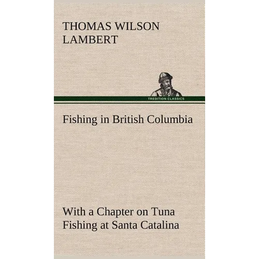 Fishing in British Columbia With a Chapter on Tuna Fishing at Santa Catalina