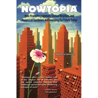 Nowtopia: How Pirate Programmers, Outlaw Bicyclists, and Vacant-Lot Gardeners Are Inventing the Future Today!