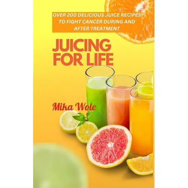 Juicing for Life: Nutrient-Rich Juice Recipes For Cancer Patients