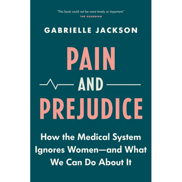 Pain and Prejudice: How the Medical System Ignores Women--And What We Can Do about It