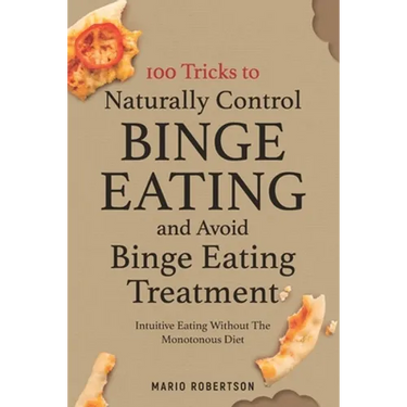 100 tricks to Naturally Control Binge Eating and Avoid Binge Eating Treatment: Intuitive Eating Without the Monotonous Diet