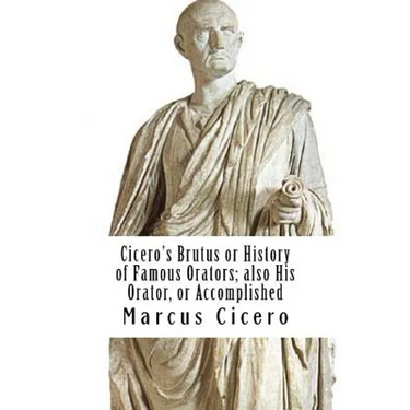 Cicero's Brutus or History of Famous Orators; also His Orator, or Accomplished