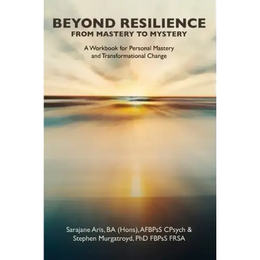 BEYOND RESILIENCE FROM MASTERY TO MYSTERY A Workbook for Personal Mastery and Transformational Change