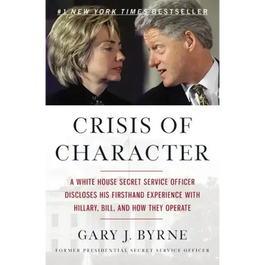 Crisis of Character: A White House Secret Service Officer Discloses His Firsthand Experience with Hillary, Bill, and How They Operate