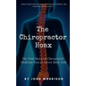 The Chiropractor Hoax: The True Story of Chiropractic Medicine You've Never Been Told