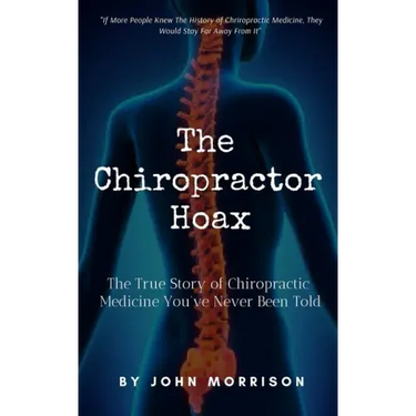 The Chiropractor Hoax: The True Story of Chiropractic Medicine You've Never Been Told