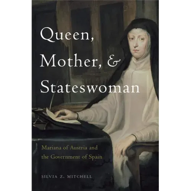 Queen, Mother, and Stateswoman: Mariana of Austria and the Government of Spain