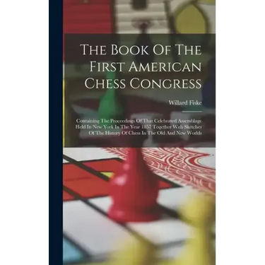 The Book Of The First American Chess Congress: Containing The Proceedings Of That Celebrated Assemblage Held In New York In The Year 1857 Together Wit