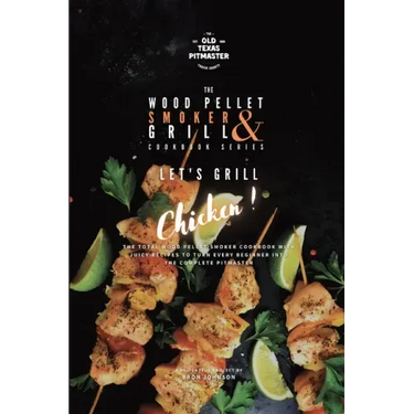 The Wood Pellet Smoker and Grill Cookbook: Let's Grill Chicken!