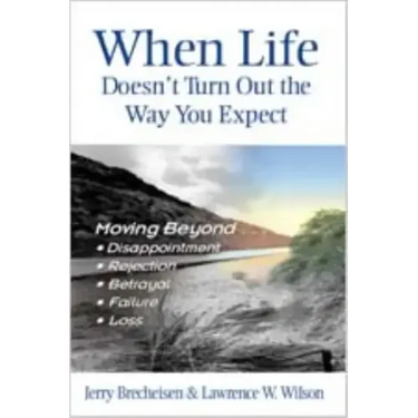 When Life Doesn't Turn Out the Way You Expect: Moving Beyond...Disappointment, Rejection, Betrayal, Failure, Loss