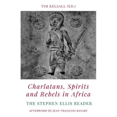 Charlatans, Spirits and Rebels in Africa: The Stephen Ellis Reader
