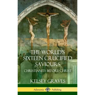 The World's Sixteen Crucified Saviours: Christianity Before Christ (Hardcover)