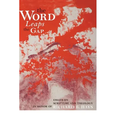 The Word Leaps the Gap: Essays on Scripture and Theology in Honor of Richard B. Hays