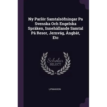 Ny Parlör Samtalsöfningar Pa Svenska Och Engelska Språken, Innehållande Samtal På Resor, Jernväg, Ångbåt, Etc