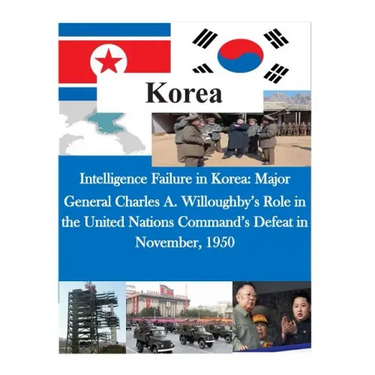 Intelligence Failure in Korea: Major General Charles A. Willoughby's Role in the United Nations Command's Defeat in November, 1950