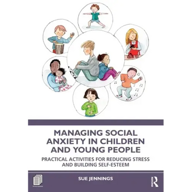Managing Social Anxiety in Children and Young People: Practical Activities for Reducing Stress and Building Self-esteem