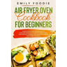 Air Fryer Oven Cookbook for Beginners: a Selection of 160+ Recipes Easy to Cook and Delicious to Taste! So Many Ideas for Everyday Cooking, including