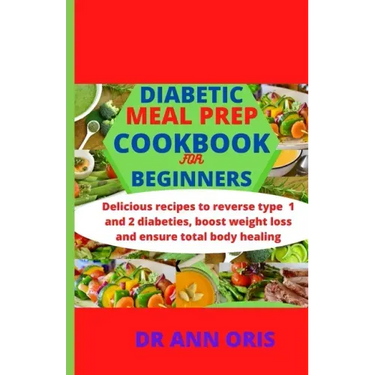 Diabetic Meal Prep Cookbook for Beginners: Delicious recipes to reverse type 1 and 2 diabetes, boost weight loss and ensure total body healing