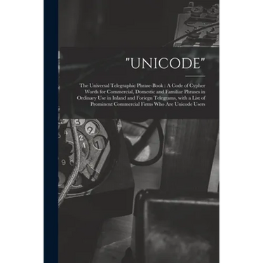 "Unicode": The Universal Telegraphic Phrase-Book: A Code of Cypher Words for Commercial, Domestic and Familiar Phrases in Ordinar