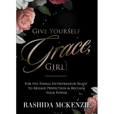 Give Yourself Grace, Girl!: For the Female Entrepreneur Ready to Release Perfection & Reclaim Your Power